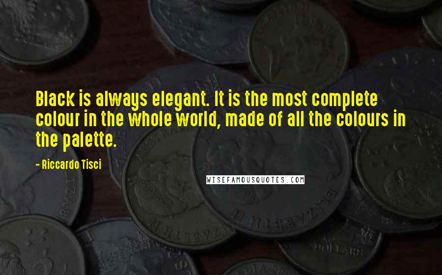 Riccardo Tisci Quotes: Black is always elegant. It is the most complete colour in the whole world, made of all the colours in the palette.