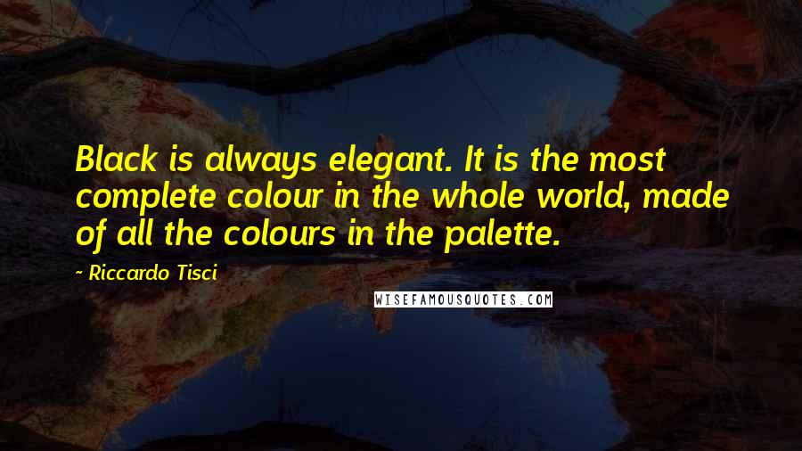 Riccardo Tisci Quotes: Black is always elegant. It is the most complete colour in the whole world, made of all the colours in the palette.