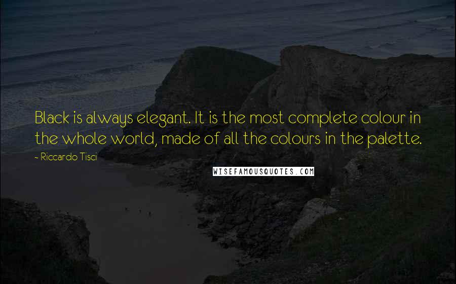 Riccardo Tisci Quotes: Black is always elegant. It is the most complete colour in the whole world, made of all the colours in the palette.