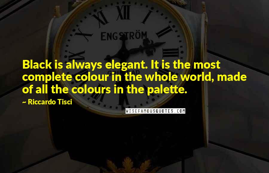 Riccardo Tisci Quotes: Black is always elegant. It is the most complete colour in the whole world, made of all the colours in the palette.