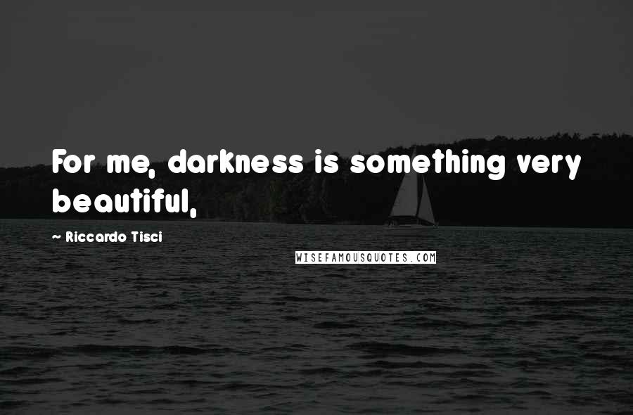 Riccardo Tisci Quotes: For me, darkness is something very beautiful,