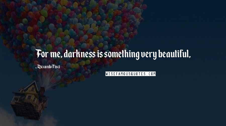 Riccardo Tisci Quotes: For me, darkness is something very beautiful,
