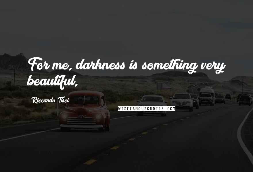 Riccardo Tisci Quotes: For me, darkness is something very beautiful,
