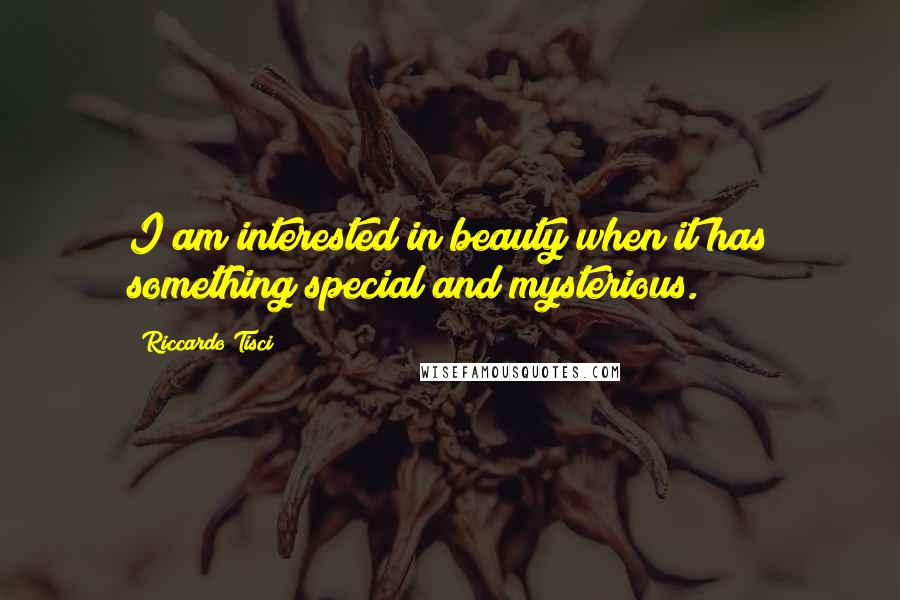 Riccardo Tisci Quotes: I am interested in beauty when it has something special and mysterious.