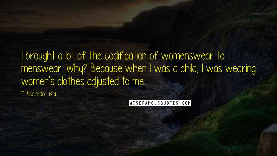 Riccardo Tisci Quotes: I brought a lot of the codification of womenswear to menswear. Why? Because when I was a child, I was wearing women's clothes adjusted to me.