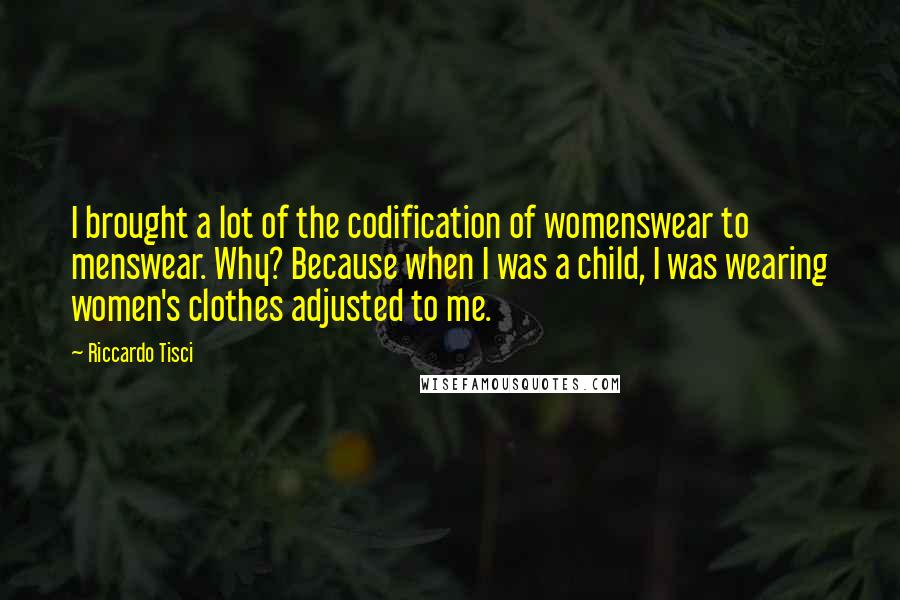 Riccardo Tisci Quotes: I brought a lot of the codification of womenswear to menswear. Why? Because when I was a child, I was wearing women's clothes adjusted to me.