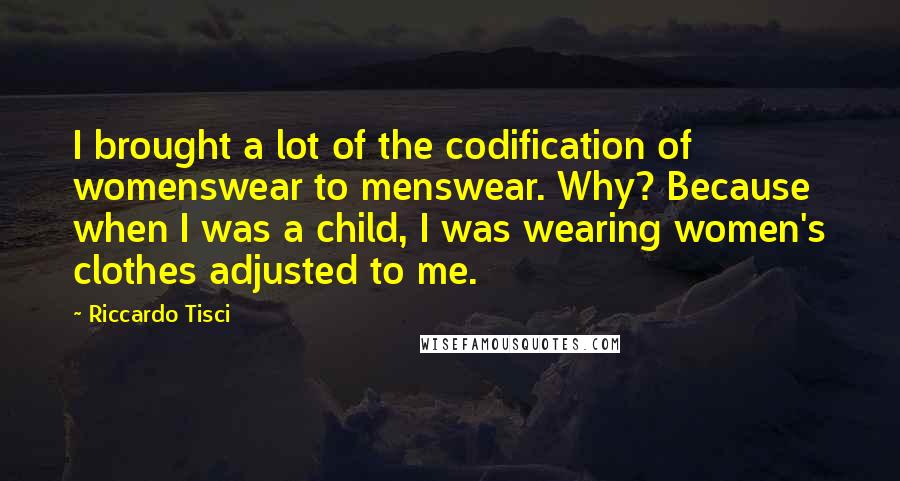 Riccardo Tisci Quotes: I brought a lot of the codification of womenswear to menswear. Why? Because when I was a child, I was wearing women's clothes adjusted to me.