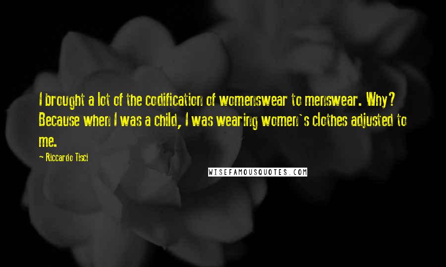 Riccardo Tisci Quotes: I brought a lot of the codification of womenswear to menswear. Why? Because when I was a child, I was wearing women's clothes adjusted to me.