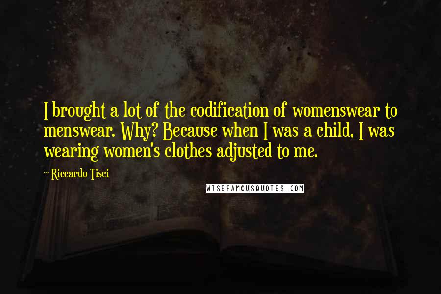 Riccardo Tisci Quotes: I brought a lot of the codification of womenswear to menswear. Why? Because when I was a child, I was wearing women's clothes adjusted to me.