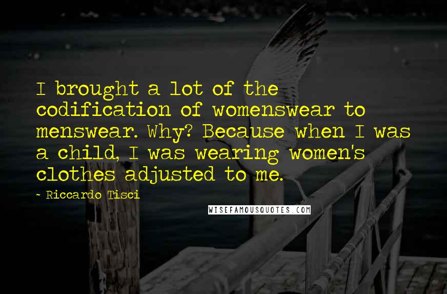 Riccardo Tisci Quotes: I brought a lot of the codification of womenswear to menswear. Why? Because when I was a child, I was wearing women's clothes adjusted to me.