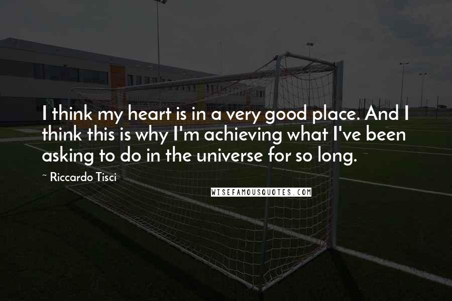 Riccardo Tisci Quotes: I think my heart is in a very good place. And I think this is why I'm achieving what I've been asking to do in the universe for so long.