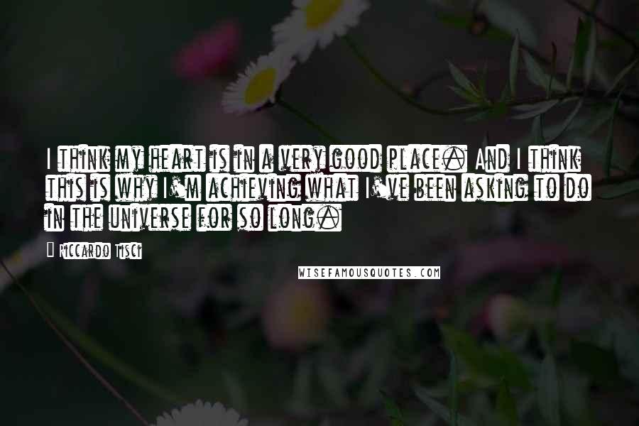 Riccardo Tisci Quotes: I think my heart is in a very good place. And I think this is why I'm achieving what I've been asking to do in the universe for so long.