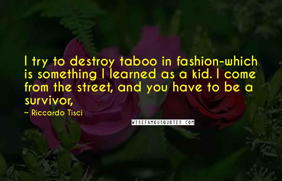 Riccardo Tisci Quotes: I try to destroy taboo in fashion-which is something I learned as a kid. I come from the street, and you have to be a survivor,