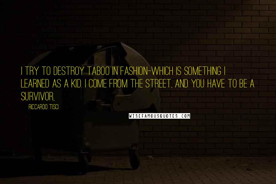 Riccardo Tisci Quotes: I try to destroy taboo in fashion-which is something I learned as a kid. I come from the street, and you have to be a survivor,