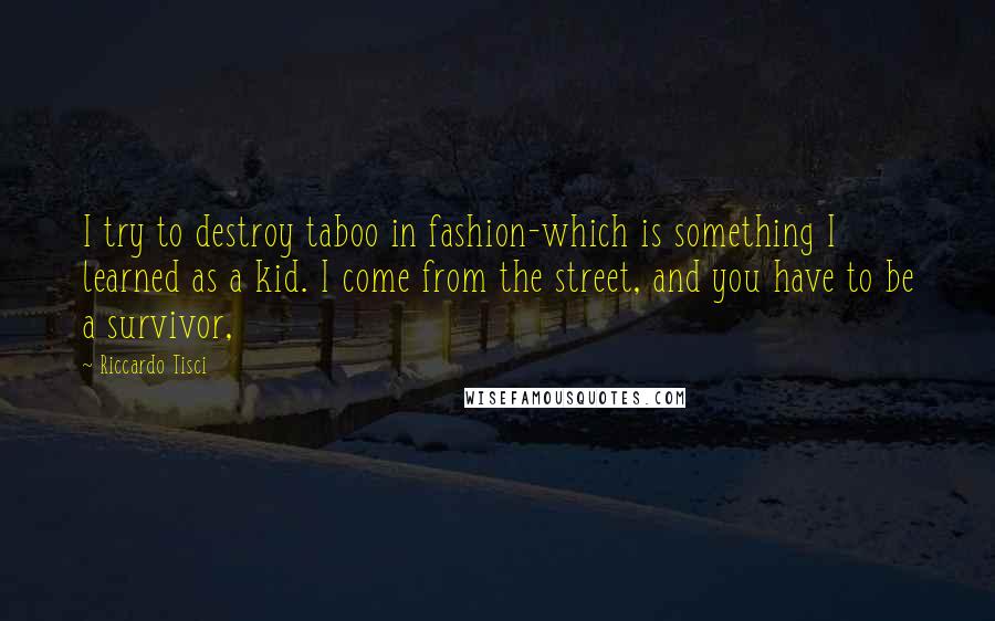 Riccardo Tisci Quotes: I try to destroy taboo in fashion-which is something I learned as a kid. I come from the street, and you have to be a survivor,