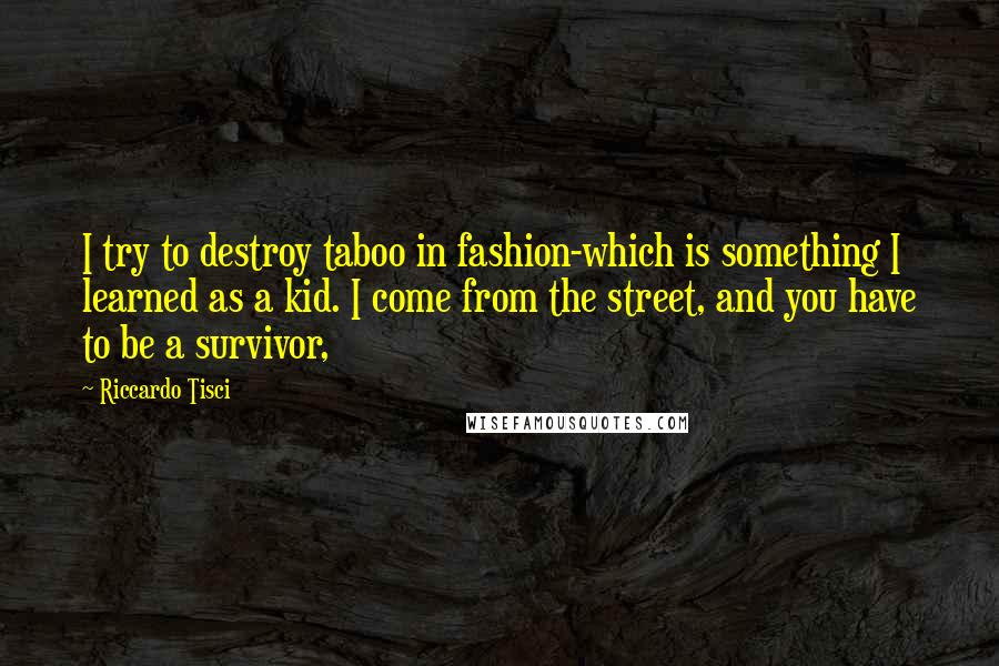 Riccardo Tisci Quotes: I try to destroy taboo in fashion-which is something I learned as a kid. I come from the street, and you have to be a survivor,