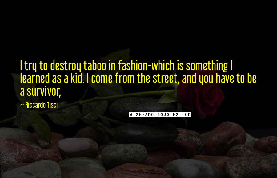 Riccardo Tisci Quotes: I try to destroy taboo in fashion-which is something I learned as a kid. I come from the street, and you have to be a survivor,