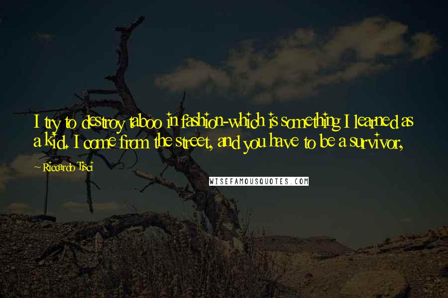 Riccardo Tisci Quotes: I try to destroy taboo in fashion-which is something I learned as a kid. I come from the street, and you have to be a survivor,