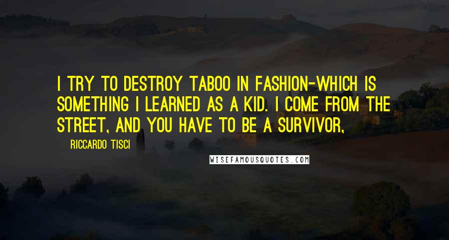 Riccardo Tisci Quotes: I try to destroy taboo in fashion-which is something I learned as a kid. I come from the street, and you have to be a survivor,