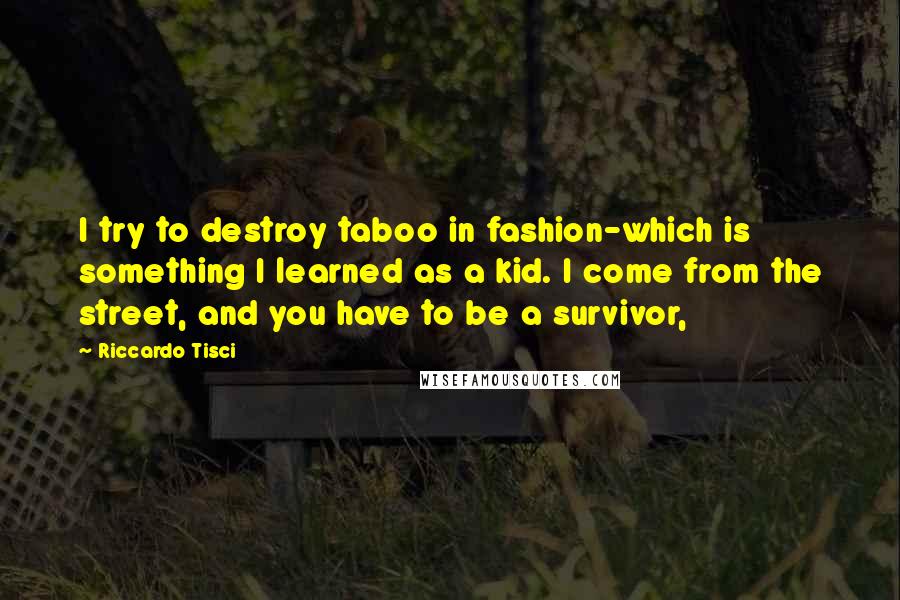 Riccardo Tisci Quotes: I try to destroy taboo in fashion-which is something I learned as a kid. I come from the street, and you have to be a survivor,