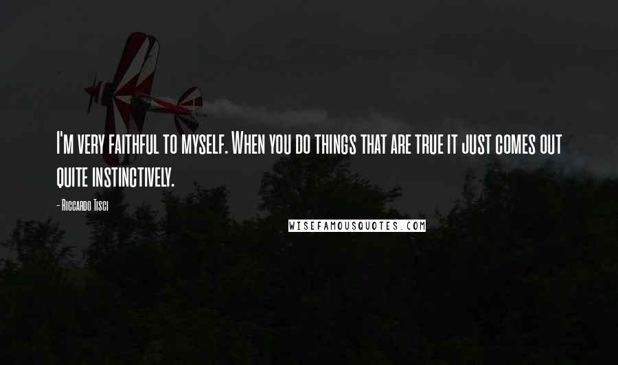Riccardo Tisci Quotes: I'm very faithful to myself. When you do things that are true it just comes out quite instinctively.