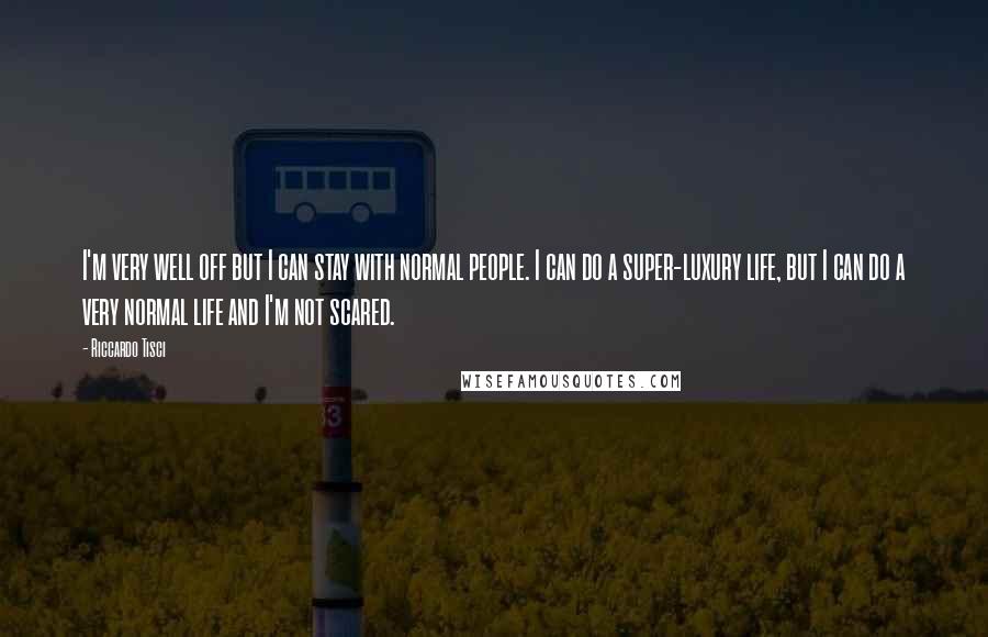 Riccardo Tisci Quotes: I'm very well off but I can stay with normal people. I can do a super-luxury life, but I can do a very normal life and I'm not scared.