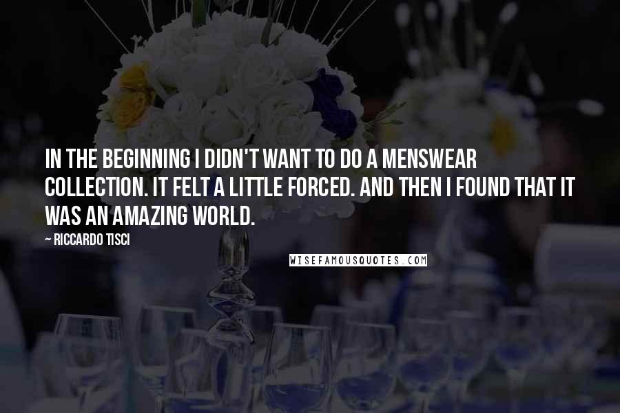 Riccardo Tisci Quotes: In the beginning I didn't want to do a menswear collection. It felt a little forced. And then I found that it was an amazing world.