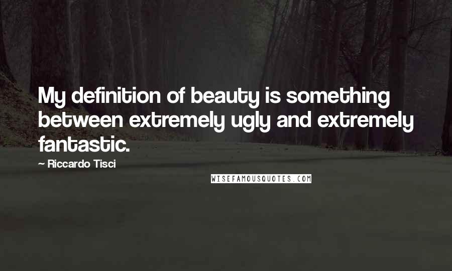 Riccardo Tisci Quotes: My definition of beauty is something between extremely ugly and extremely fantastic.