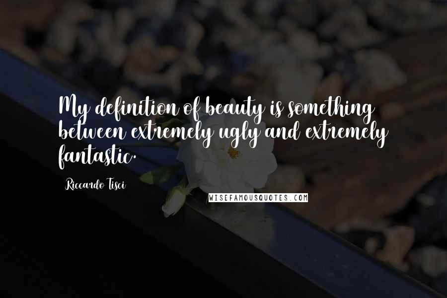 Riccardo Tisci Quotes: My definition of beauty is something between extremely ugly and extremely fantastic.