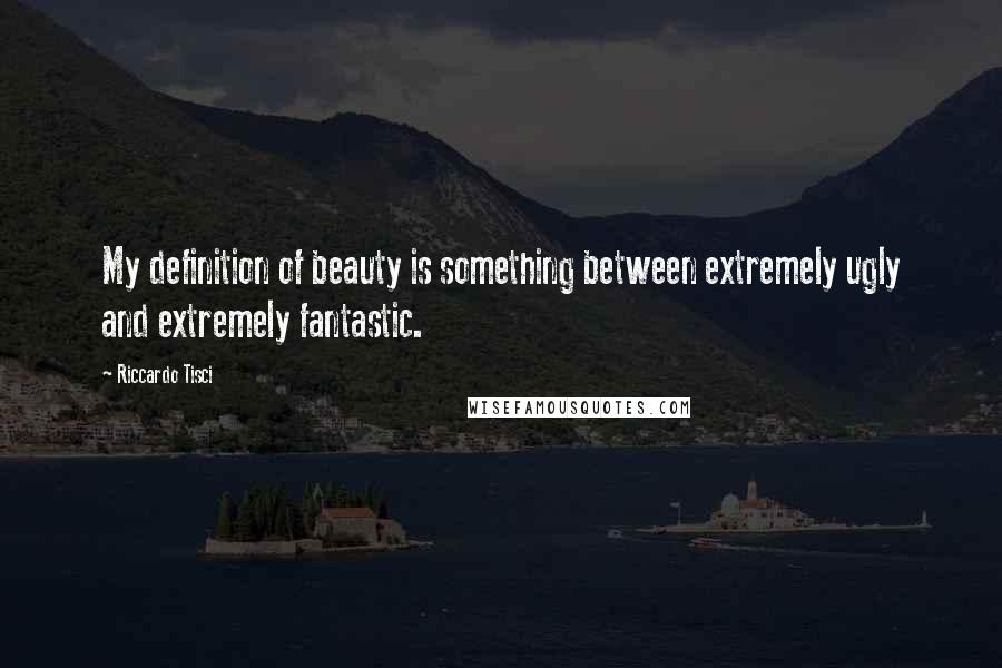 Riccardo Tisci Quotes: My definition of beauty is something between extremely ugly and extremely fantastic.