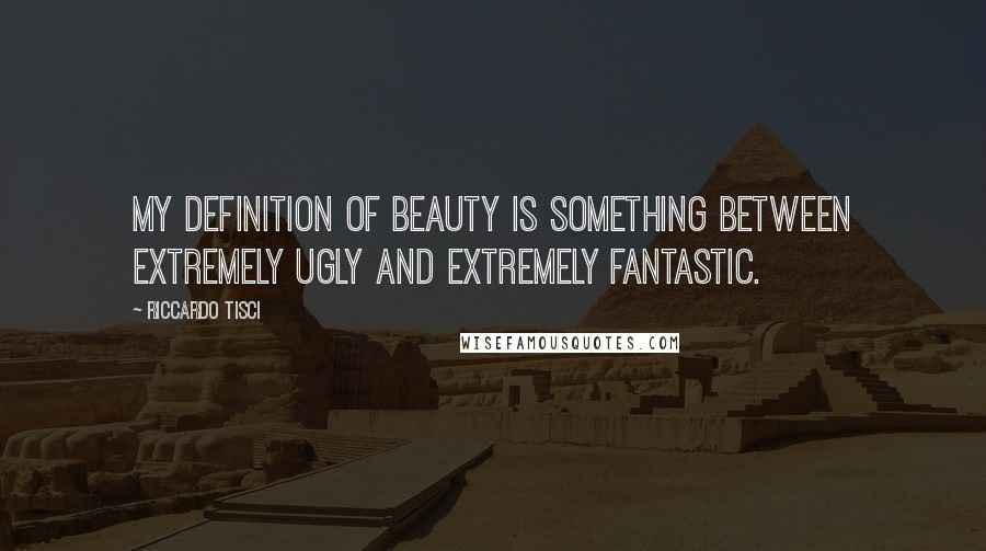 Riccardo Tisci Quotes: My definition of beauty is something between extremely ugly and extremely fantastic.