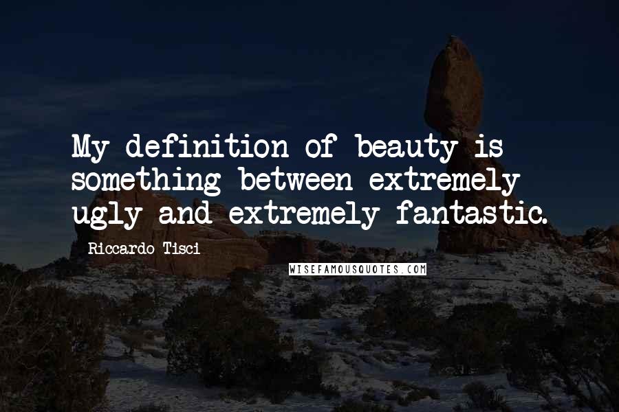 Riccardo Tisci Quotes: My definition of beauty is something between extremely ugly and extremely fantastic.