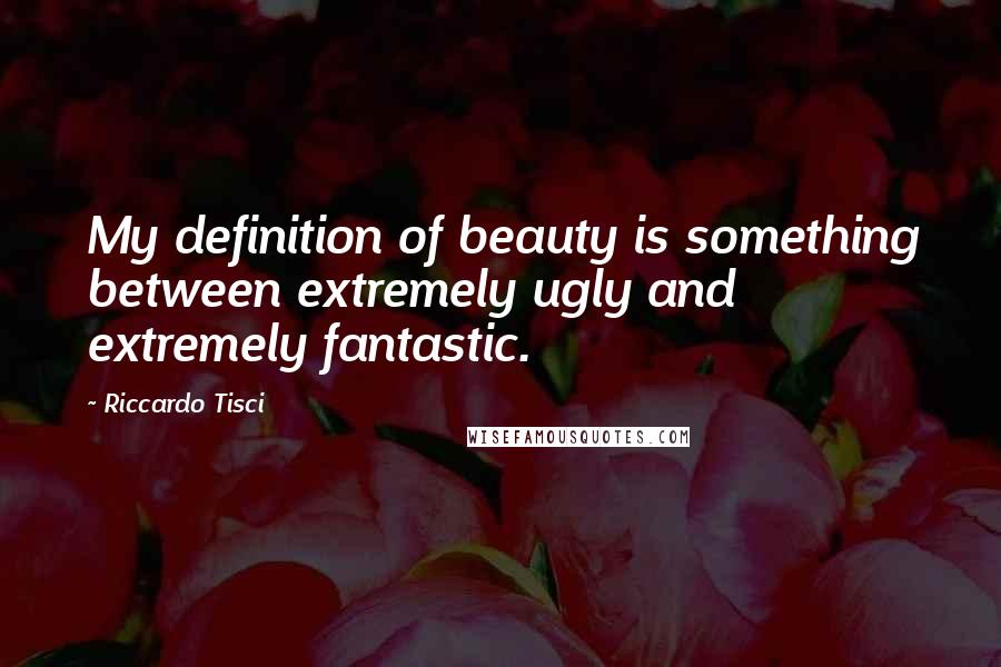 Riccardo Tisci Quotes: My definition of beauty is something between extremely ugly and extremely fantastic.