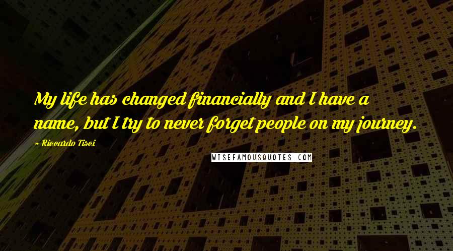 Riccardo Tisci Quotes: My life has changed financially and I have a name, but I try to never forget people on my journey.