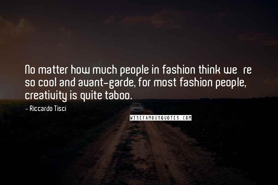 Riccardo Tisci Quotes: No matter how much people in fashion think we're so cool and avant-garde, for most fashion people, creativity is quite taboo.
