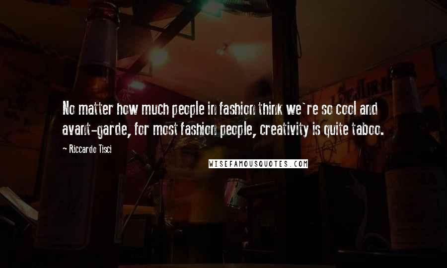 Riccardo Tisci Quotes: No matter how much people in fashion think we're so cool and avant-garde, for most fashion people, creativity is quite taboo.