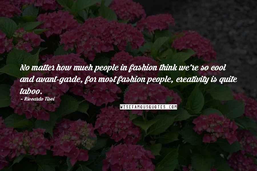 Riccardo Tisci Quotes: No matter how much people in fashion think we're so cool and avant-garde, for most fashion people, creativity is quite taboo.