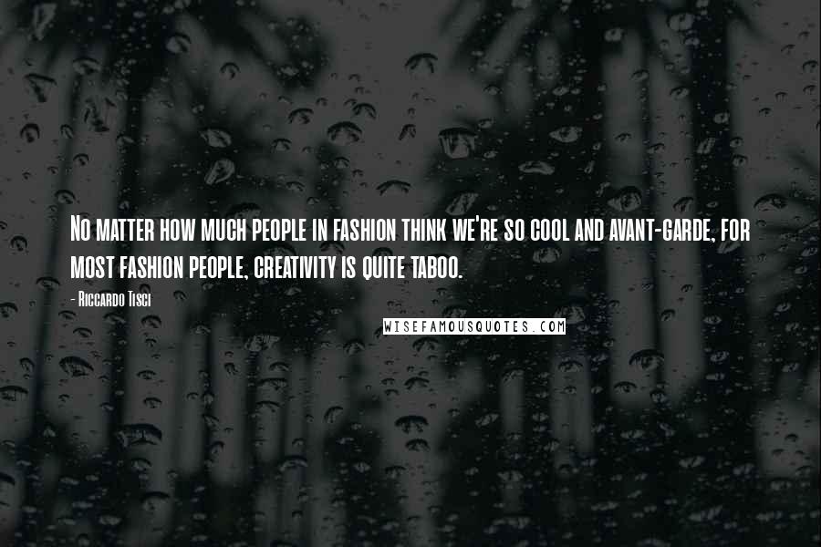 Riccardo Tisci Quotes: No matter how much people in fashion think we're so cool and avant-garde, for most fashion people, creativity is quite taboo.