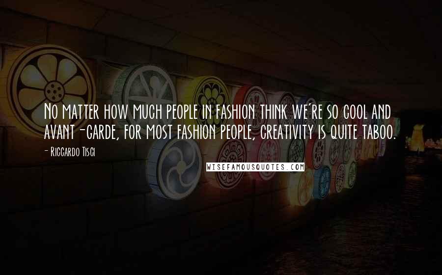 Riccardo Tisci Quotes: No matter how much people in fashion think we're so cool and avant-garde, for most fashion people, creativity is quite taboo.