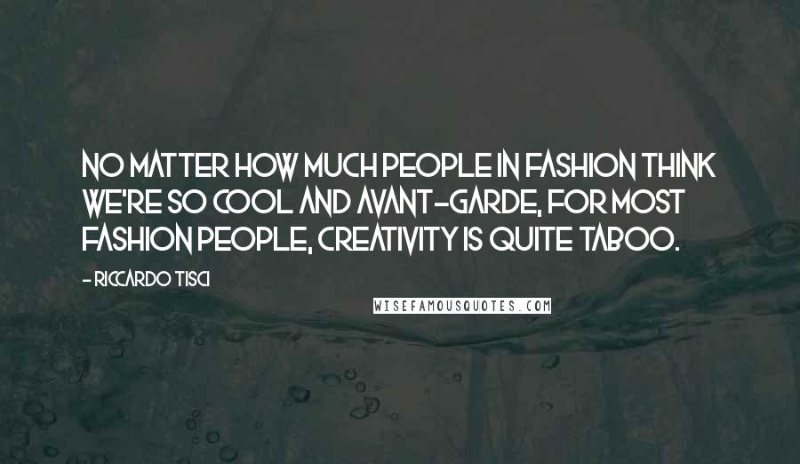 Riccardo Tisci Quotes: No matter how much people in fashion think we're so cool and avant-garde, for most fashion people, creativity is quite taboo.