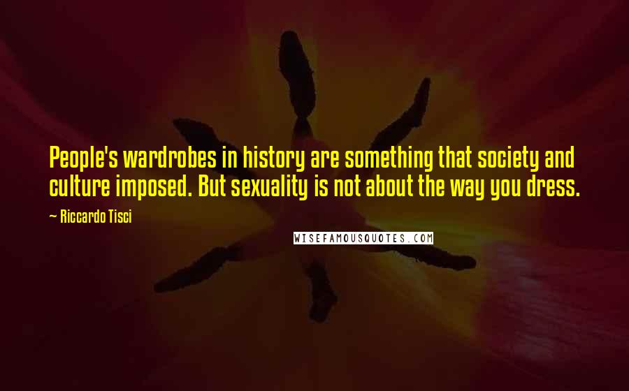 Riccardo Tisci Quotes: People's wardrobes in history are something that society and culture imposed. But sexuality is not about the way you dress.