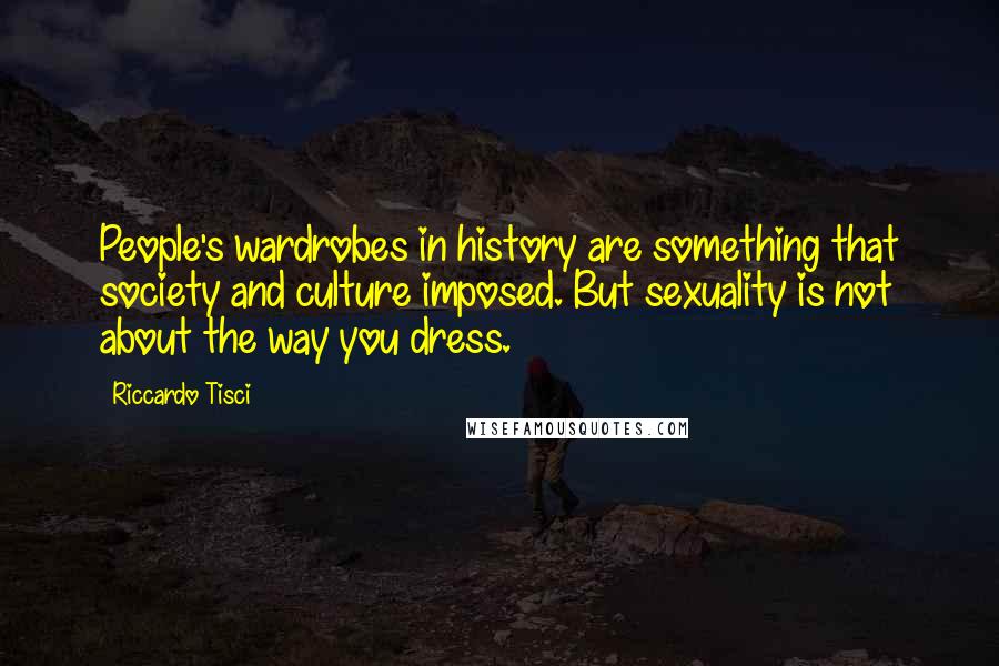 Riccardo Tisci Quotes: People's wardrobes in history are something that society and culture imposed. But sexuality is not about the way you dress.