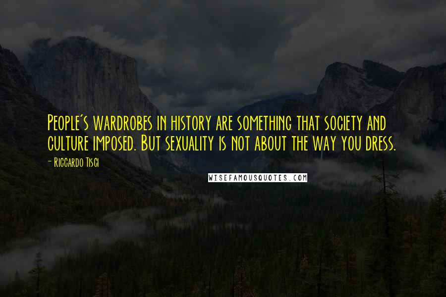 Riccardo Tisci Quotes: People's wardrobes in history are something that society and culture imposed. But sexuality is not about the way you dress.