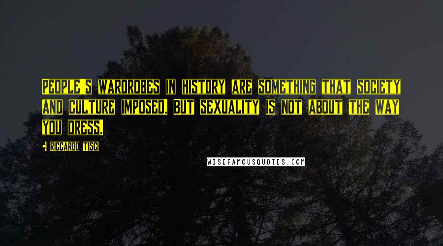 Riccardo Tisci Quotes: People's wardrobes in history are something that society and culture imposed. But sexuality is not about the way you dress.