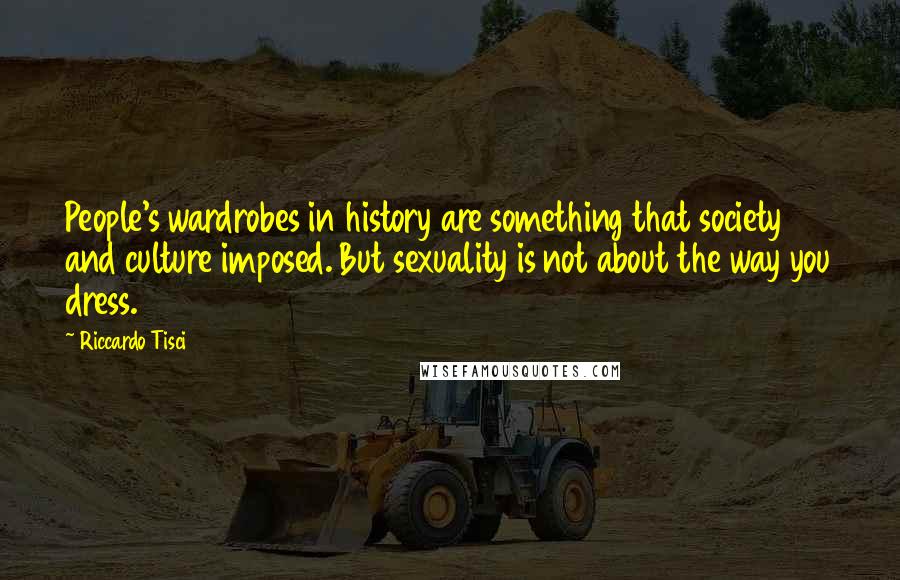 Riccardo Tisci Quotes: People's wardrobes in history are something that society and culture imposed. But sexuality is not about the way you dress.