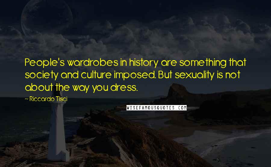 Riccardo Tisci Quotes: People's wardrobes in history are something that society and culture imposed. But sexuality is not about the way you dress.