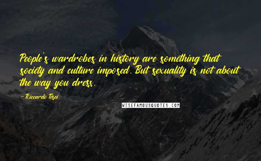 Riccardo Tisci Quotes: People's wardrobes in history are something that society and culture imposed. But sexuality is not about the way you dress.