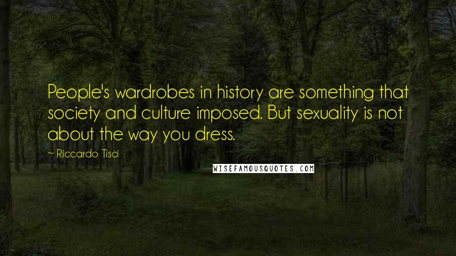 Riccardo Tisci Quotes: People's wardrobes in history are something that society and culture imposed. But sexuality is not about the way you dress.