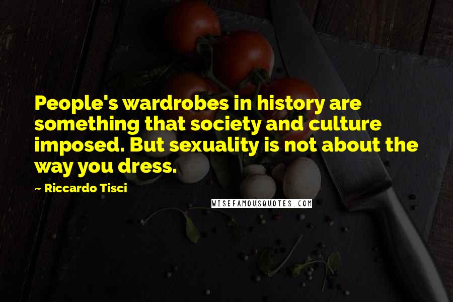 Riccardo Tisci Quotes: People's wardrobes in history are something that society and culture imposed. But sexuality is not about the way you dress.