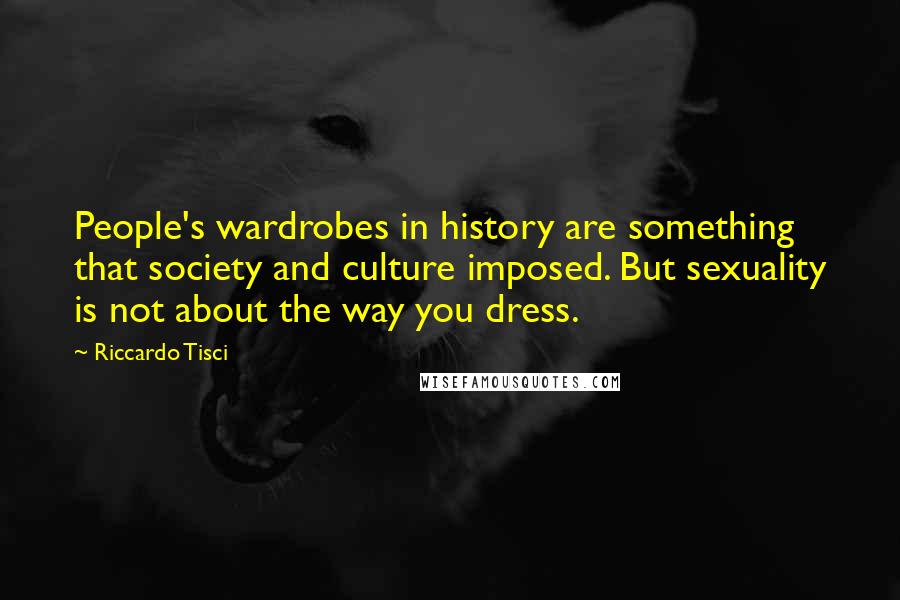 Riccardo Tisci Quotes: People's wardrobes in history are something that society and culture imposed. But sexuality is not about the way you dress.